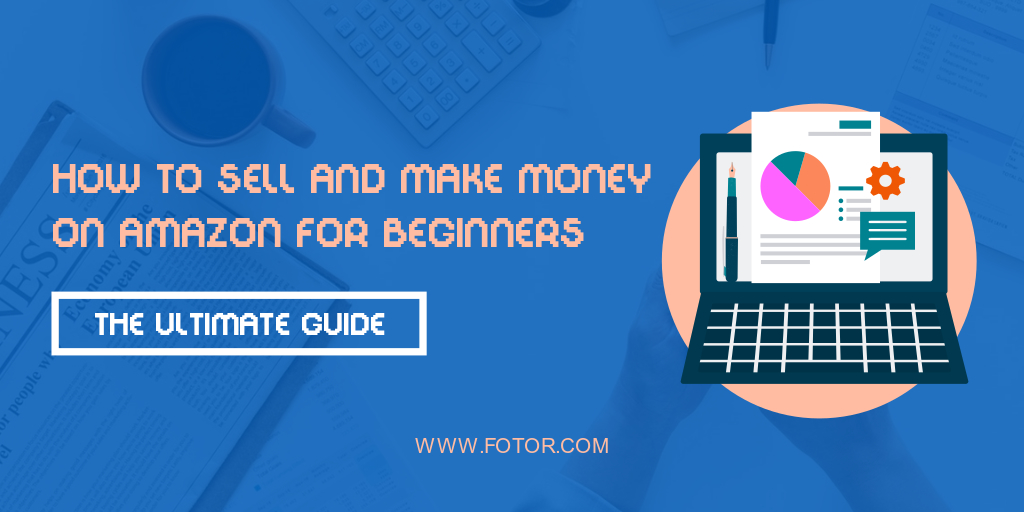 How to Sell and Make Money on Amazon for Beginners: The Ultimate Guide